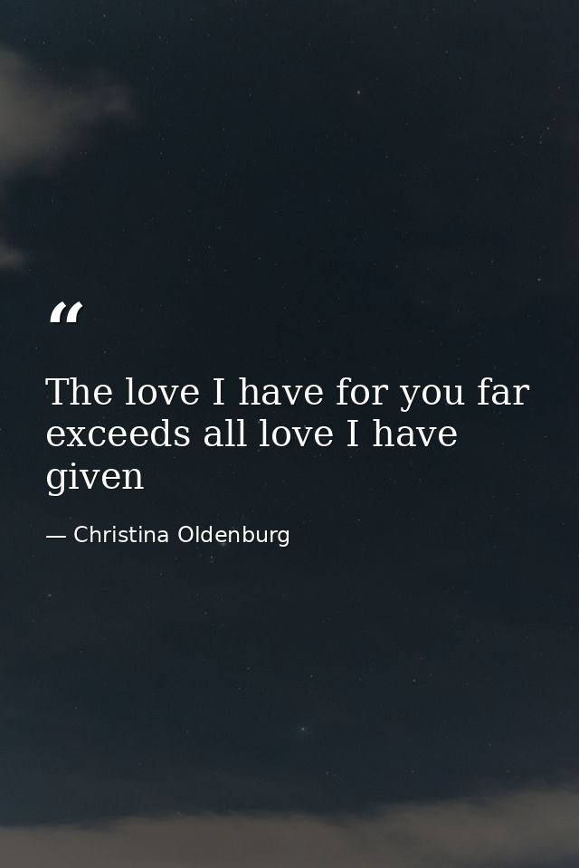 The love I have for you far exceeds all love I have given — Christina Oldenburg