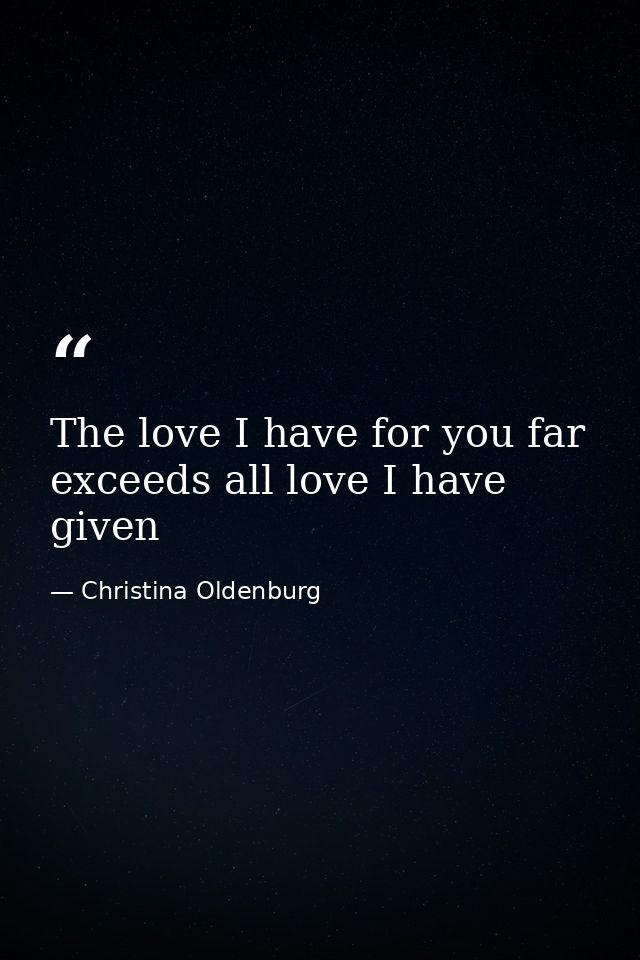 The love I have for you far exceeds all love I have given — Christina Oldenburg