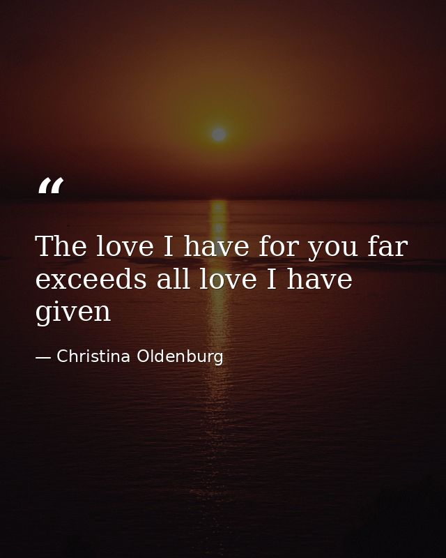 The love I have for you far exceeds all love I have given — Christina Oldenburg