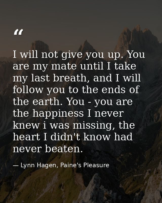 I will not give you up. You are my mate until I take my last breath, and I will follow you to the ends of the earth. You — Lynn Hagen, Paine's Pleasure