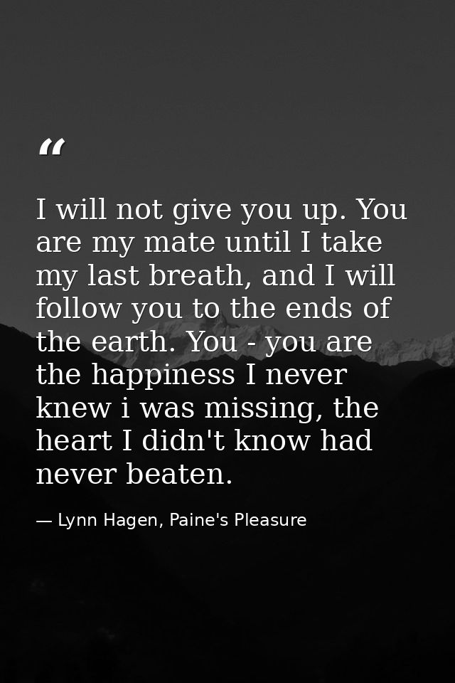 I will not give you up. You are my mate until I take my last breath, and I will follow you to the ends of the earth. You — Lynn Hagen, Paine's Pleasure