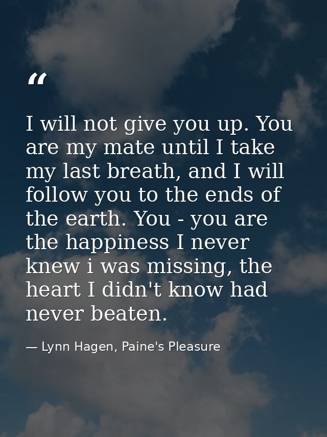 I will not give you up. You are my mate until I take my last breath, and I will follow you to the ends of the earth. You — Lynn Hagen, Paine's Pleasure
