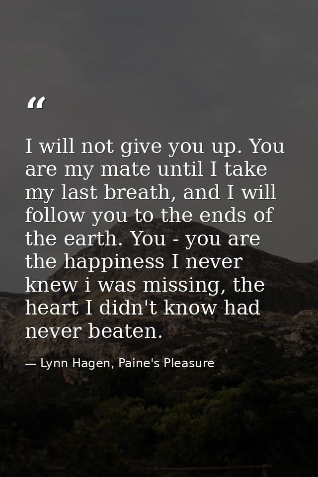 I will not give you up. You are my mate until I take my last breath, and I will follow you to the ends of the earth. You — Lynn Hagen, Paine's Pleasure