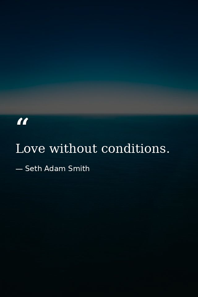 Love without conditions. — Seth Adam Smith