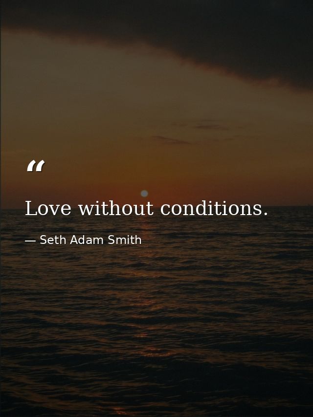 Love without conditions. — Seth Adam Smith