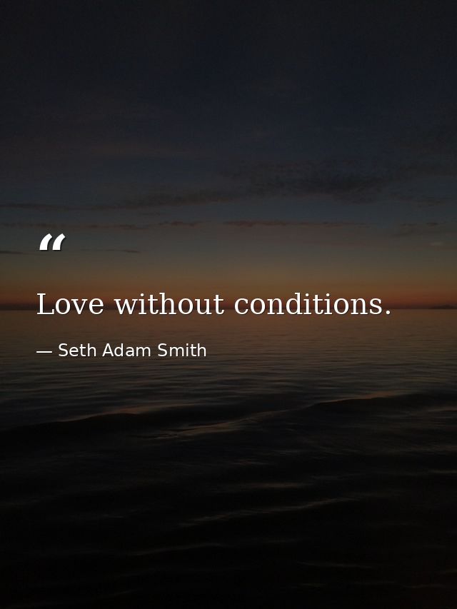 Love without conditions. — Seth Adam Smith