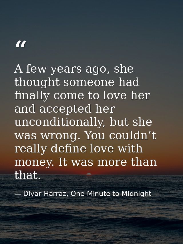 A few years ago, she thought someone had finally come to love her and accepted her unconditionally, but she was wrong. Y — Diyar Harraz, One Minute to Midnight