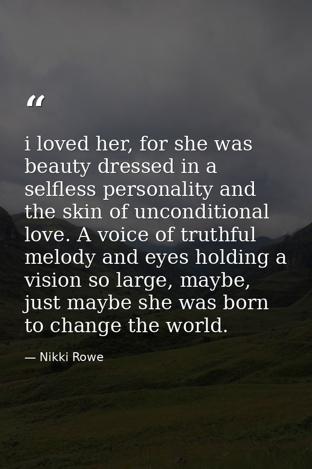 i loved her, for she was beauty dressed in a selfless personality and the skin of unconditional love. A voice of truthfu — Nikki Rowe