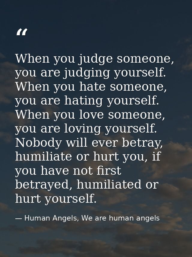 When you judge someone, you are judging yourself. When you hate someone, you are hating yourself. When you love someone, — Human Angels, We are human angels