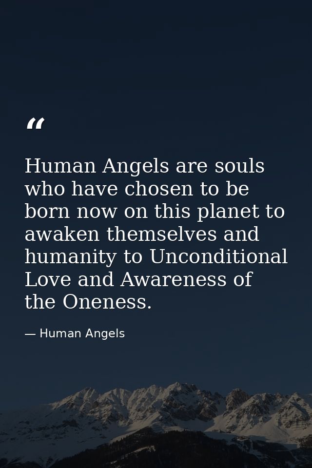 Human Angels are souls who have chosen to be born now on this planet to awaken themselves and humanity to Unconditional  — Human Angels