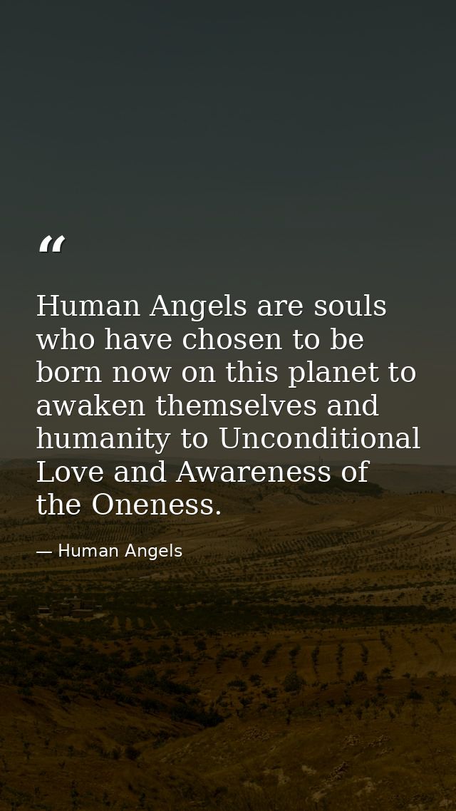 Human Angels are souls who have chosen to be born now on this planet to awaken themselves and humanity to Unconditional  — Human Angels