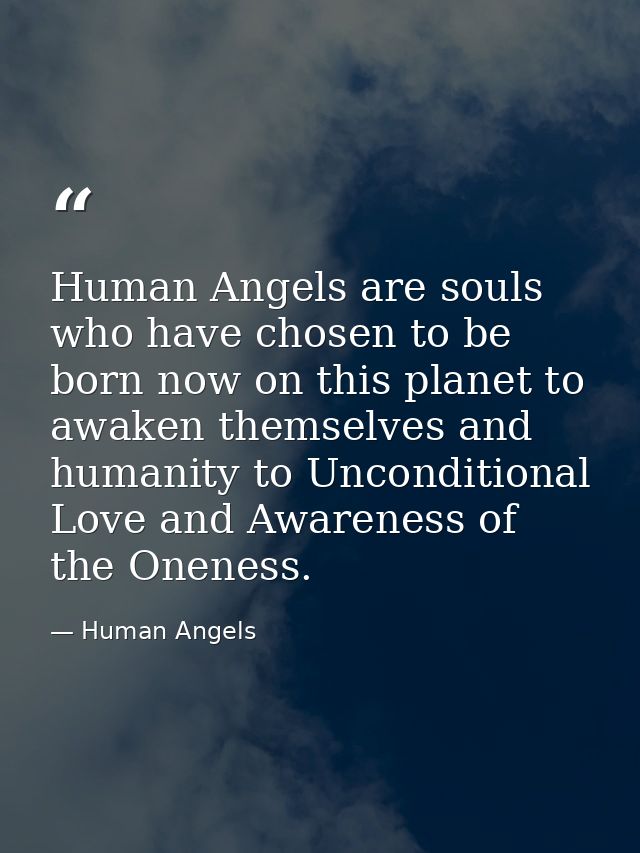 Human Angels are souls who have chosen to be born now on this planet to awaken themselves and humanity to Unconditional  — Human Angels