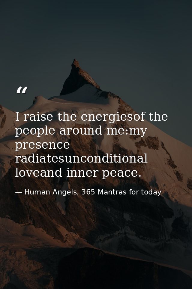 I raise the energiesof the people around me:my presence radiatesunconditional loveand inner peace. — Human Angels, 365 Mantras for today