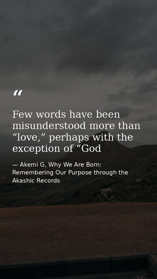 Few words have been misunderstood more than “love,” perhaps with the exception of “God — Akemi G, Why We Are Born: Remembering Our Purpose through the Akashic Records
