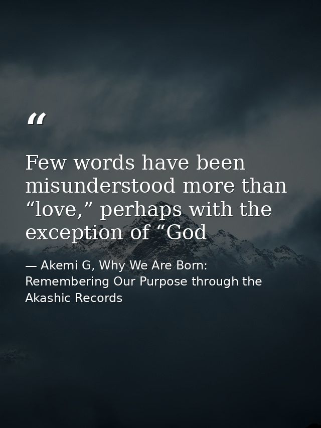 Few words have been misunderstood more than “love,” perhaps with the exception of “God — Akemi G, Why We Are Born: Remembering Our Purpose through the Akashic Records