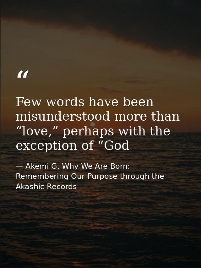 Few words have been misunderstood more than “love,” perhaps with the exception of “God — Akemi G, Why We Are Born: Remembering Our Purpose through the Akashic Records