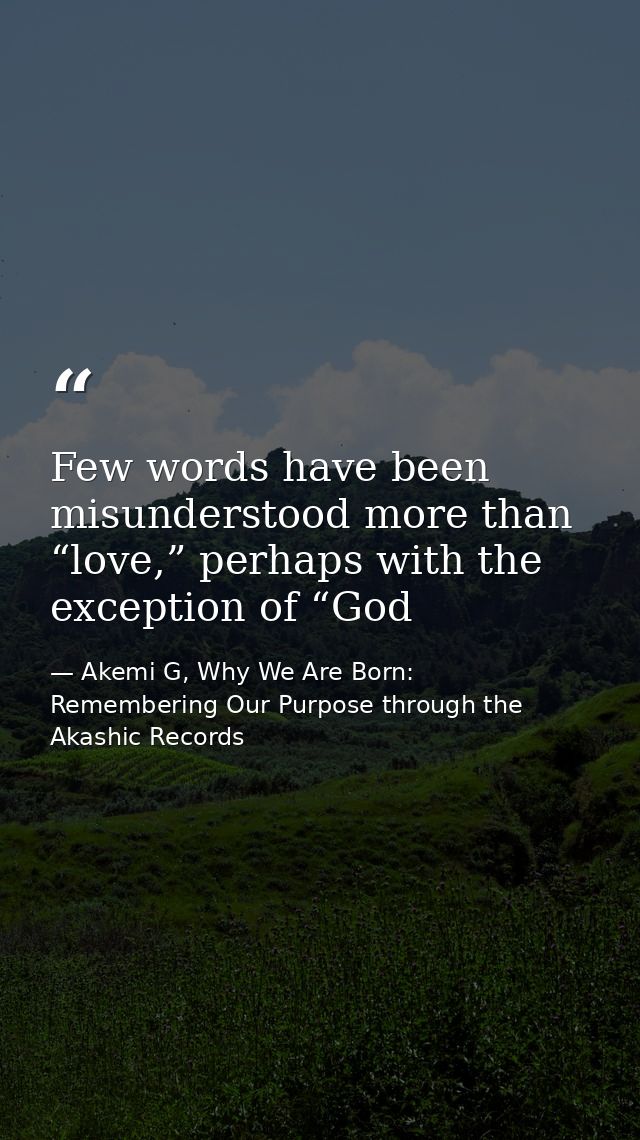 Few words have been misunderstood more than “love,” perhaps with the exception of “God — Akemi G, Why We Are Born: Remembering Our Purpose through the Akashic Records