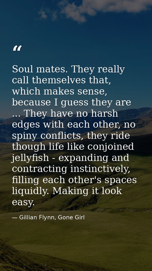 Soul mates. They really call themselves that, which makes sense, because I guess they are ... They have no harsh edges w — Gillian Flynn, Gone Girl