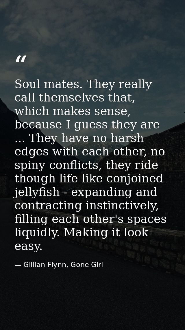 Soul mates. They really call themselves that, which makes sense, because I guess they are ... They have no harsh edges w — Gillian Flynn, Gone Girl