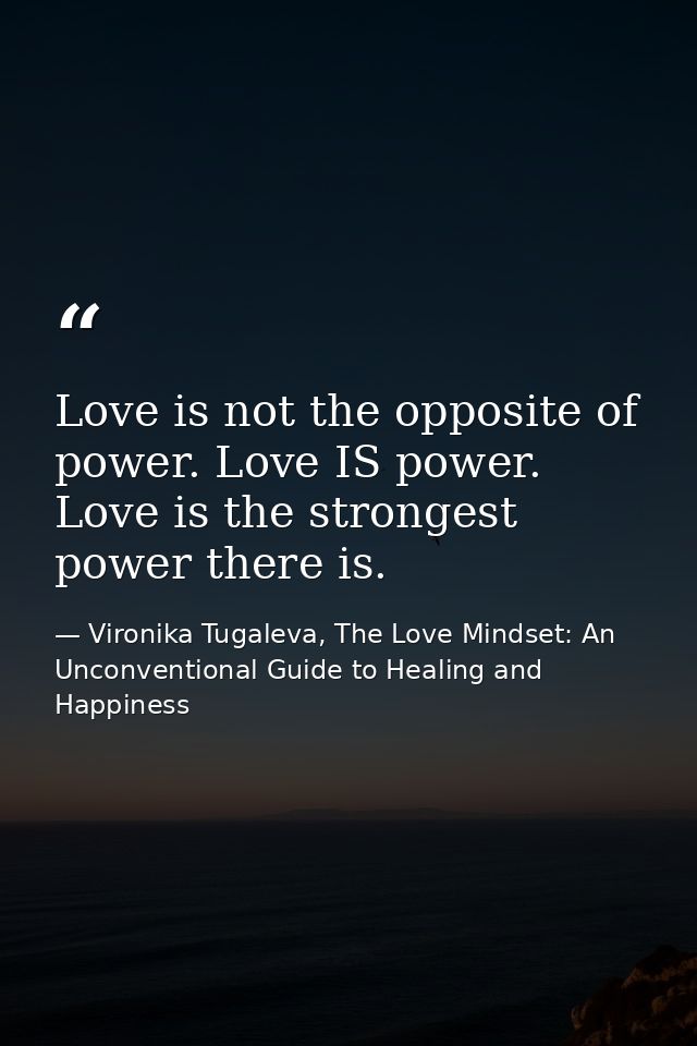 Love is not the opposite of power. Love IS power. Love is the strongest power there is. — Vironika Tugaleva, The Love Mindset: An Unconventional Guide to Healing and Happiness