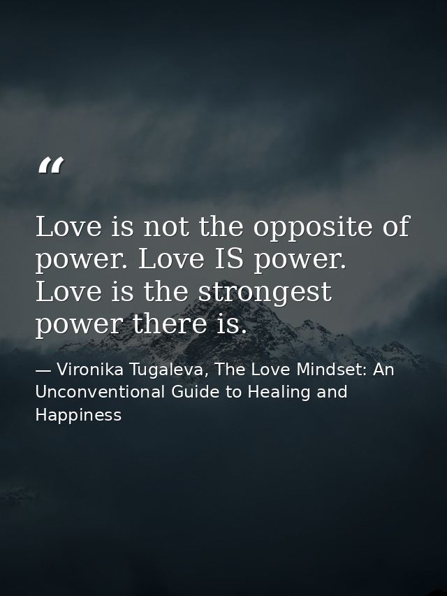Love is not the opposite of power. Love IS power. Love is the strongest power there is. — Vironika Tugaleva, The Love Mindset: An Unconventional Guide to Healing and Happiness