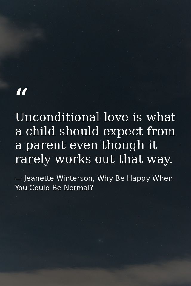 Unconditional love is what a child should expect from a parent even though it rarely works out that way. — Jeanette Winterson, Why Be Happy When You Could Be Normal?
