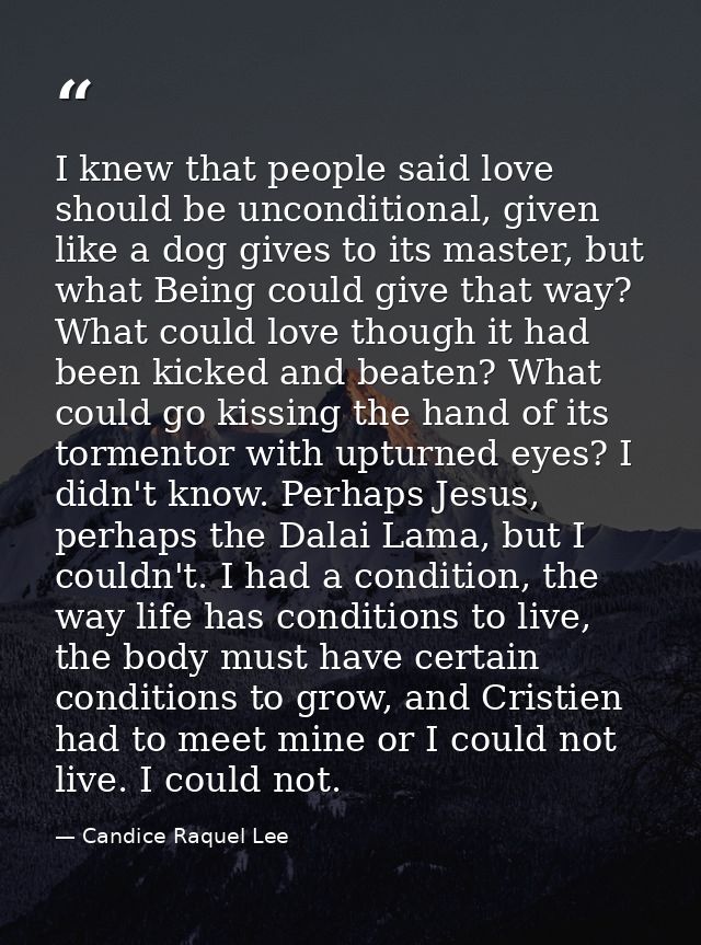 I knew that people said love should be unconditional, given like a dog gives to its master, but what Being could give th — Candice Raquel Lee