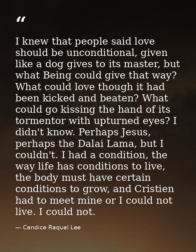 I knew that people said love should be unconditional, given like a dog gives to its master, but what Being could give th — Candice Raquel Lee
