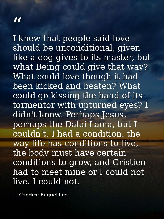 I knew that people said love should be unconditional, given like a dog gives to its master, but what Being could give th — Candice Raquel Lee