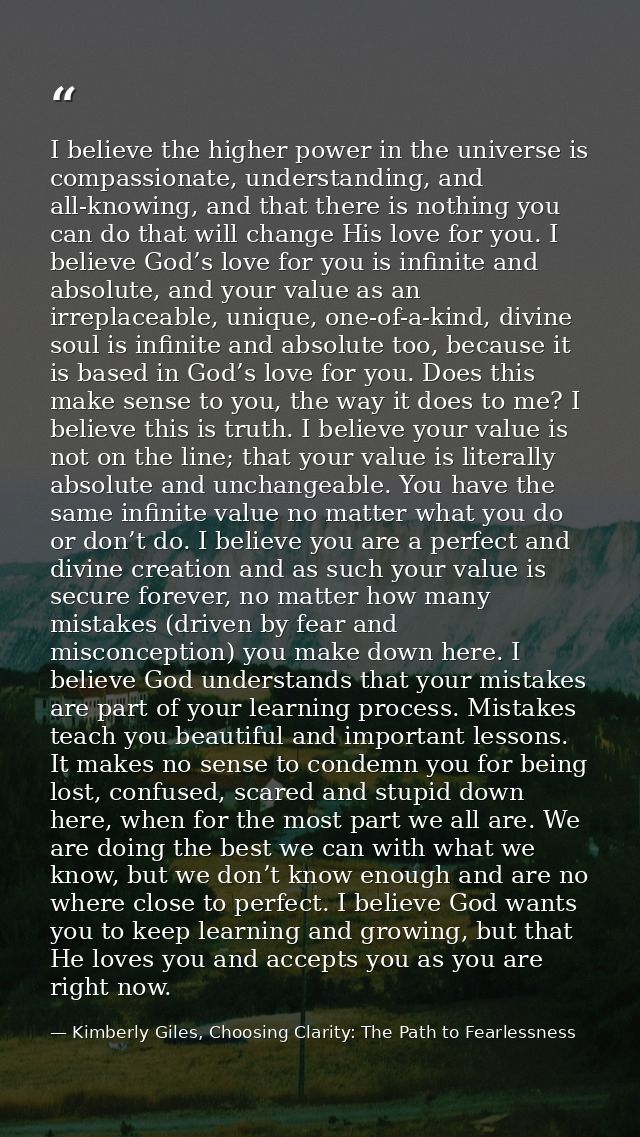 I believe the higher power in the universe is compassionate, understanding, and all-knowing, and that there is nothing y — Kimberly Giles, Choosing Clarity: The Path to Fearlessness