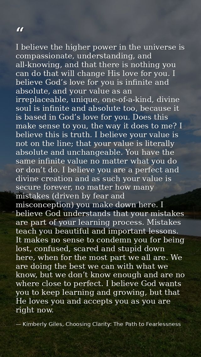 I believe the higher power in the universe is compassionate, understanding, and all-knowing, and that there is nothing y — Kimberly Giles, Choosing Clarity: The Path to Fearlessness