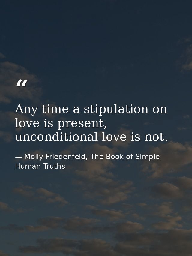 Any time a stipulation on love is present, unconditional love is not. — Molly Friedenfeld, The Book of Simple Human Truths