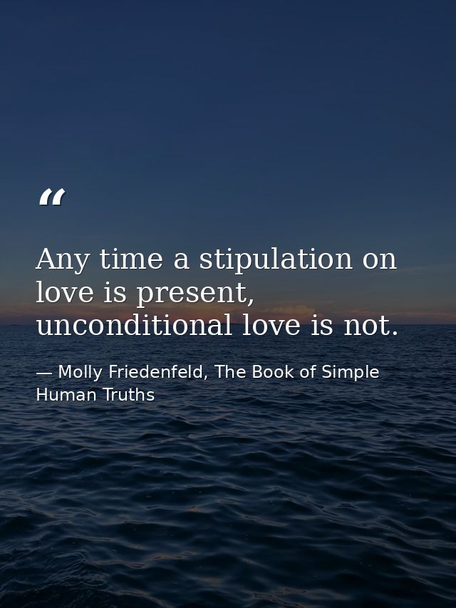 Any time a stipulation on love is present, unconditional love is not. — Molly Friedenfeld, The Book of Simple Human Truths