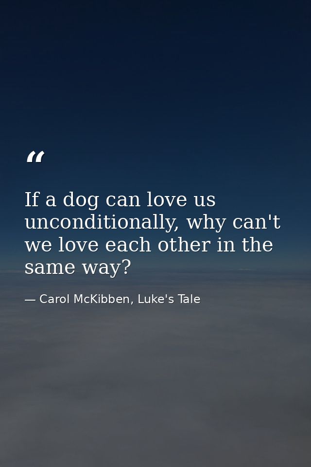 If a dog can love us unconditionally, why can't we love each other in the same way? — Carol McKibben, Luke's Tale
