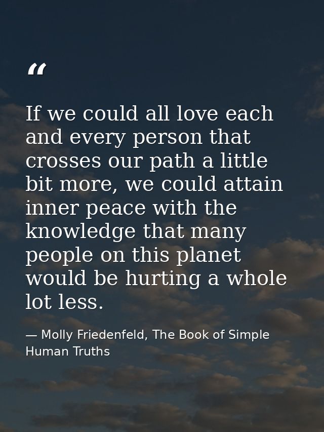 If we could all love each and every person that crosses our path a little bit more, we could attain inner peace with the — Molly Friedenfeld, The Book of Simple Human Truths
