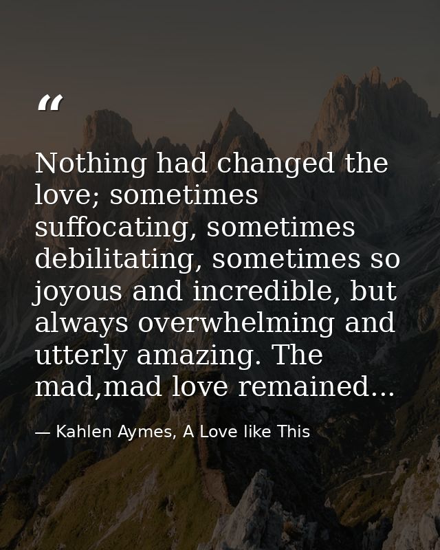 Nothing had changed the love; sometimes suffocating, sometimes debilitating, sometimes so joyous and incredible, but alw — Kahlen Aymes, A Love like This
