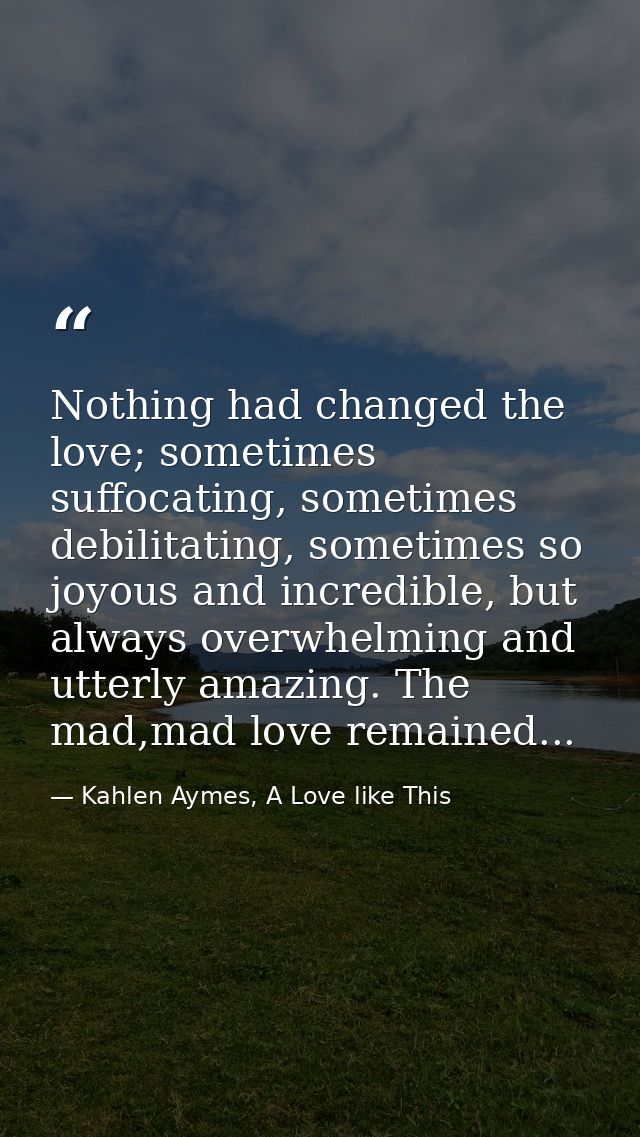 Nothing had changed the love; sometimes suffocating, sometimes debilitating, sometimes so joyous and incredible, but alw — Kahlen Aymes, A Love like This