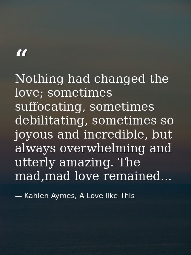 Nothing had changed the love; sometimes suffocating, sometimes debilitating, sometimes so joyous and incredible, but alw — Kahlen Aymes, A Love like This