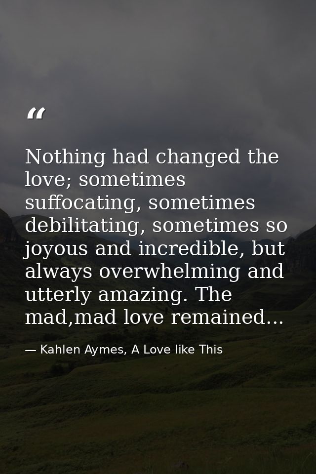 Nothing had changed the love; sometimes suffocating, sometimes debilitating, sometimes so joyous and incredible, but alw — Kahlen Aymes, A Love like This
