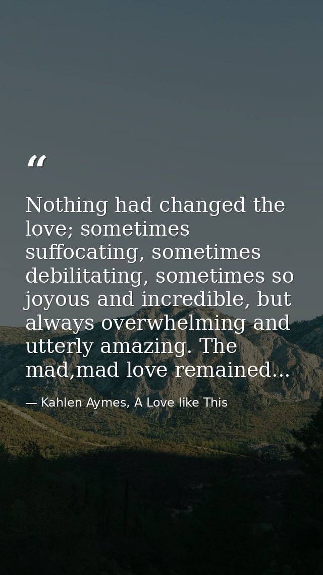Nothing had changed the love; sometimes suffocating, sometimes debilitating, sometimes so joyous and incredible, but alw — Kahlen Aymes, A Love like This