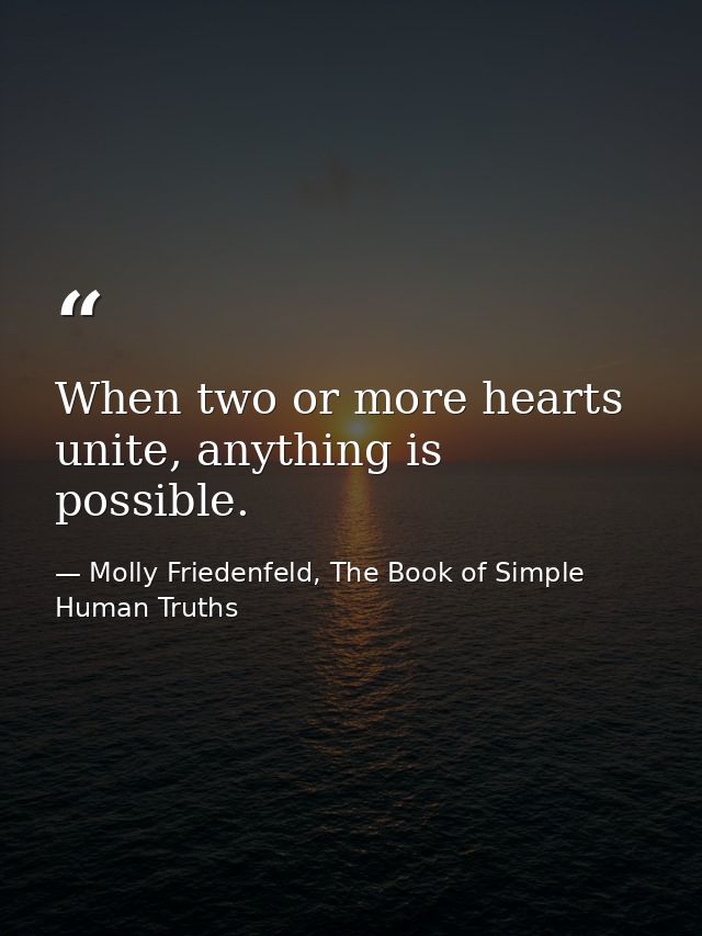 When two or more hearts unite, anything is possible. — Molly Friedenfeld, The Book of Simple Human Truths