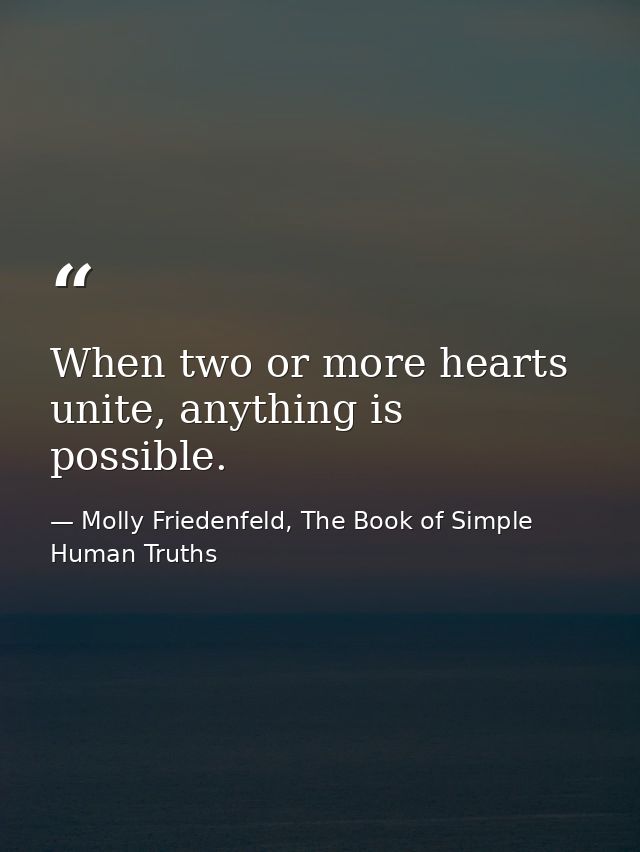 When two or more hearts unite, anything is possible. — Molly Friedenfeld, The Book of Simple Human Truths