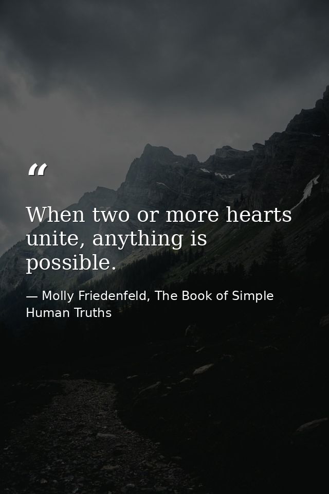When two or more hearts unite, anything is possible. — Molly Friedenfeld, The Book of Simple Human Truths