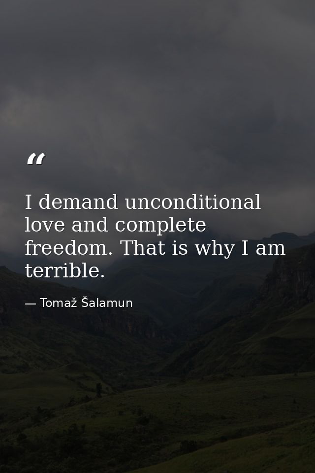 I demand unconditional love and complete freedom. That is why I am terrible. — Tomaž Šalamun