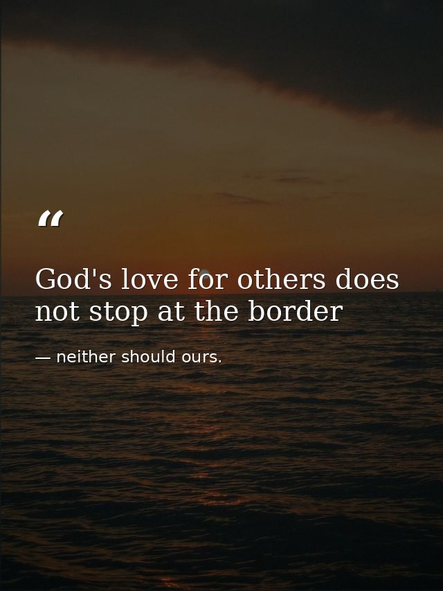 God's love for others does not stop at the border — neither should ours.