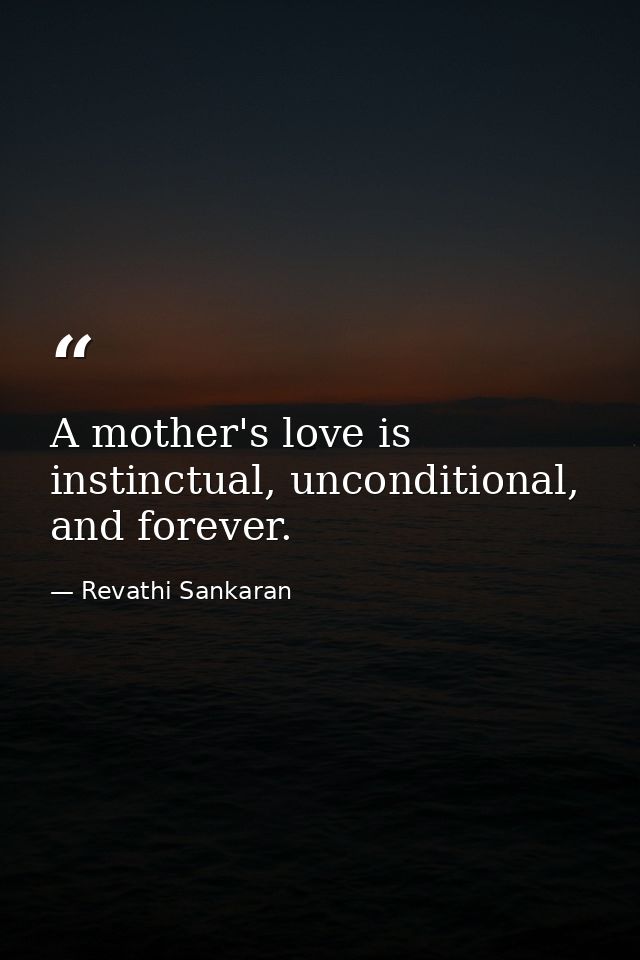 A mother's love is instinctual, unconditional, and forever. — Revathi Sankaran