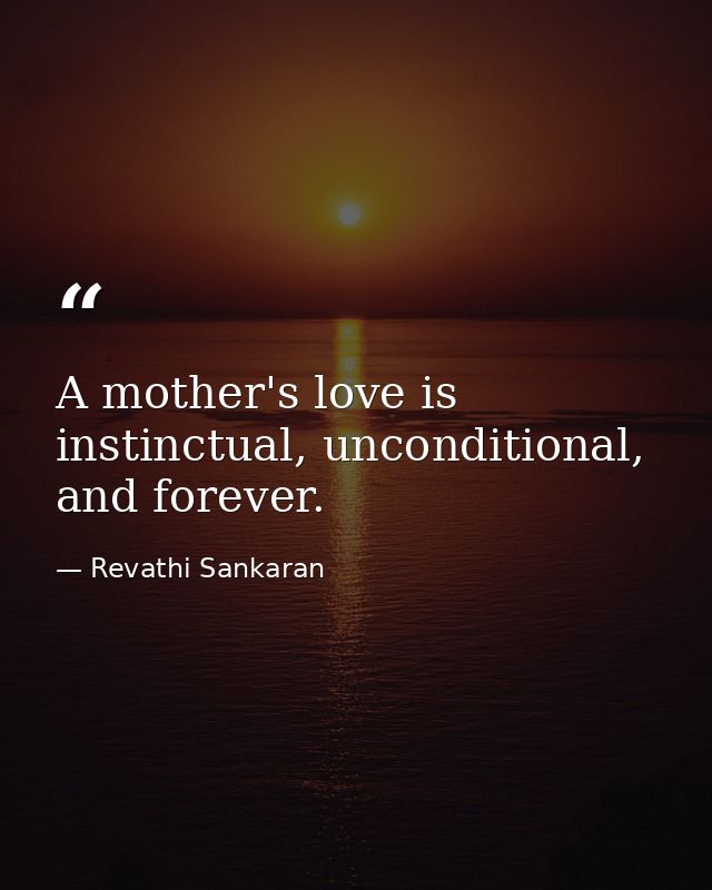 A mother's love is instinctual, unconditional, and forever. — Revathi Sankaran