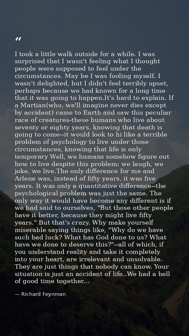 I took a little walk outside for a while. I was surprised that I wasn't feeling what I thought people were supposed to f — Richard Feynman