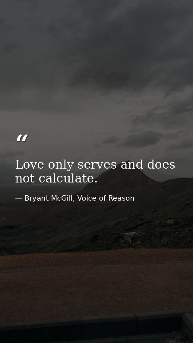 Love only serves and does not calculate. — Bryant McGill, Voice of Reason