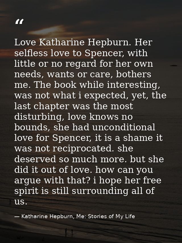 Love Katharine Hepburn. Her selfless love to Spencer, with little or no regard for her own needs, wants or care, bothers — Katharine Hepburn, Me: Stories of My Life